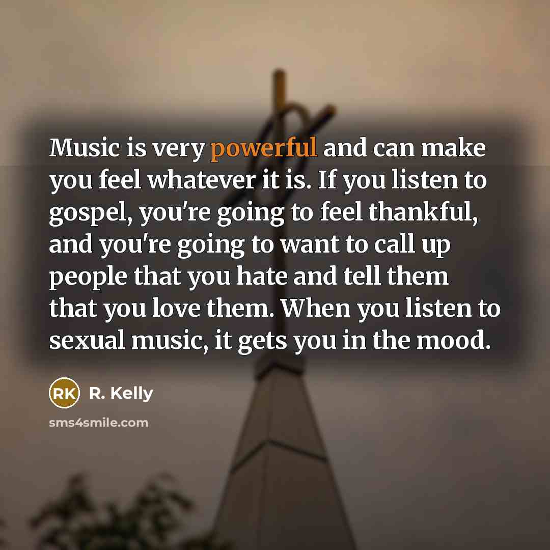 “Music is very powerful and can make you feel whatever…” quote by R. Kelly