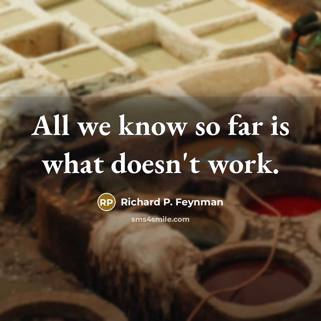 “All we know so far is what doesn't work.” quote by Richard P. Feynman