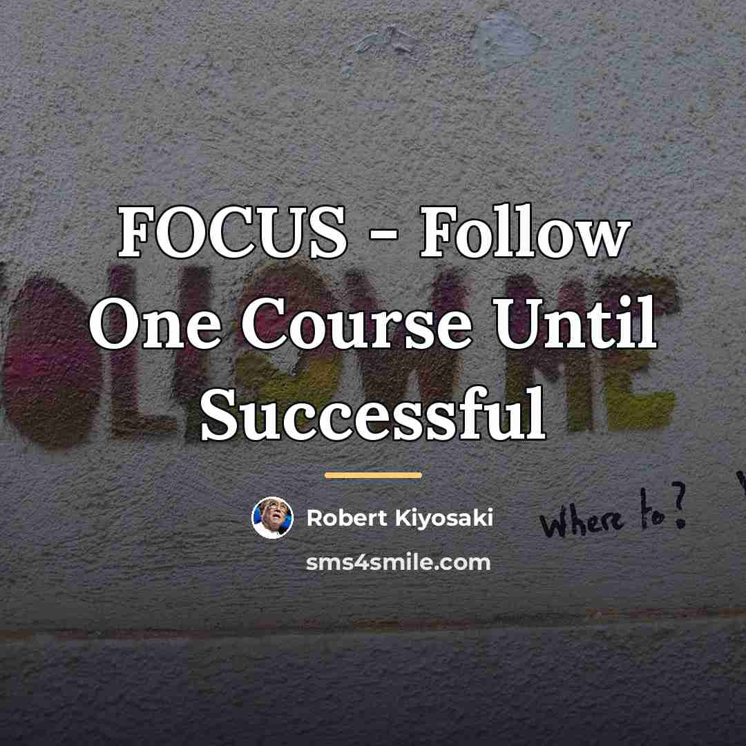 “FOCUS - Follow One Course Until Successful…” quote by Robert Kiyosaki