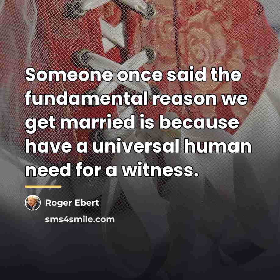 “Someone once said the fundamental reason we get married is…” quote by Roger Ebert