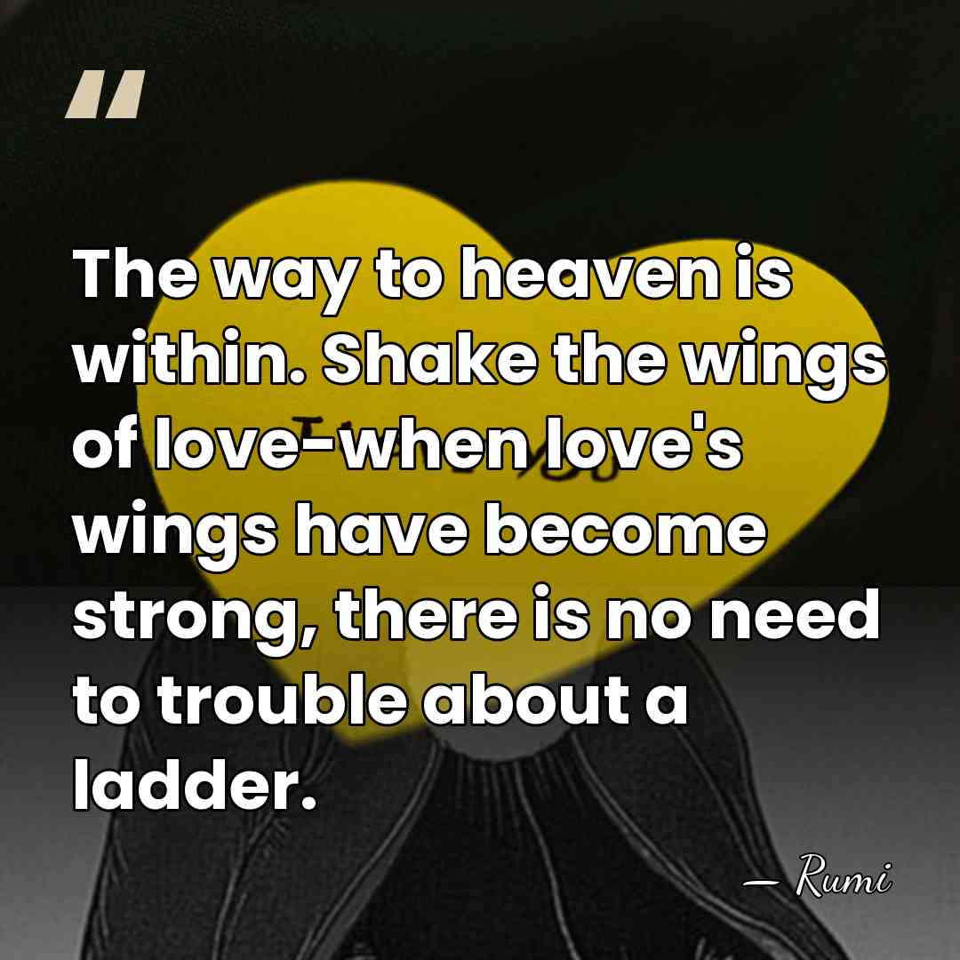 The way to heaven is within. Shake the wings of love-when love's&hellip; - Rumi