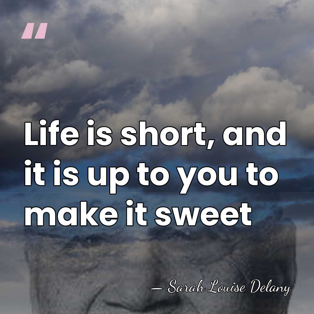 Life is short, and it is up to you to make it&hellip; - Sarah Louise Delany