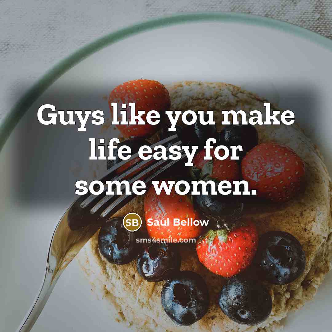 “Guys like you make life easy for some women.…” quote by Saul Bellow