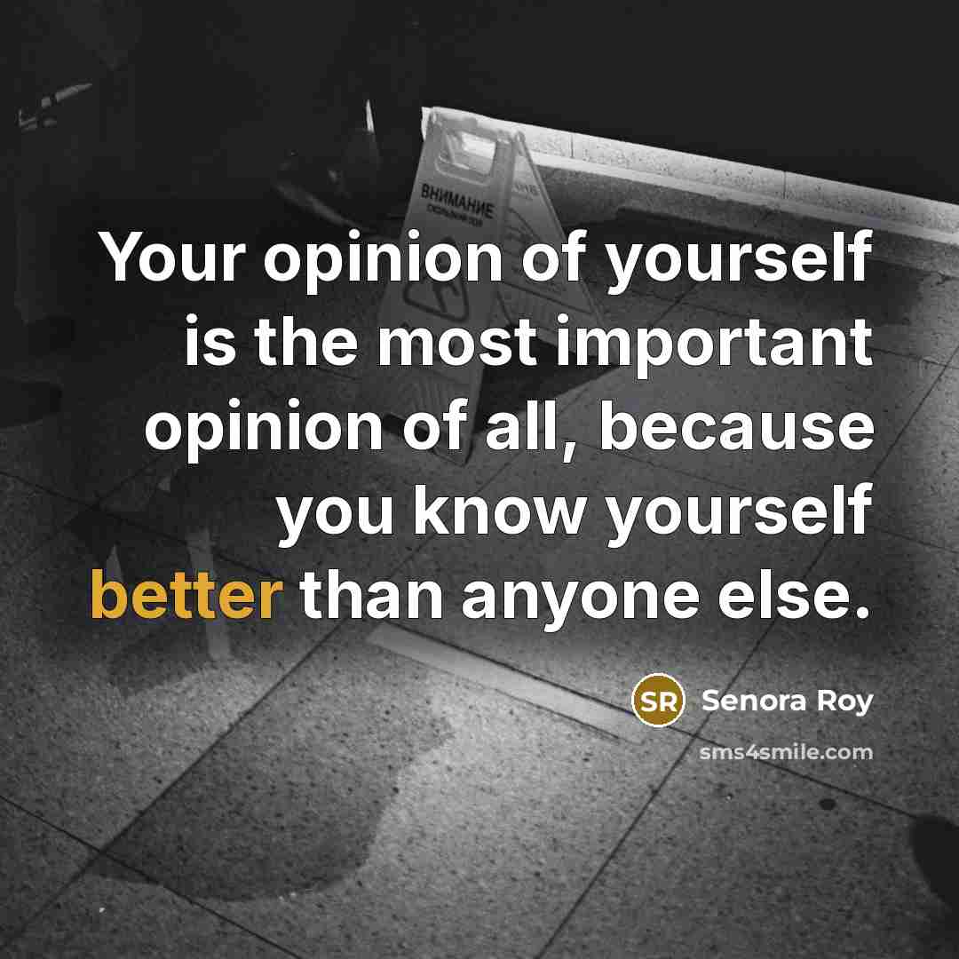 “Your opinion of yourself is the most important opinion of all, because you know yourself better than anyone else.” quote by Senora Roy