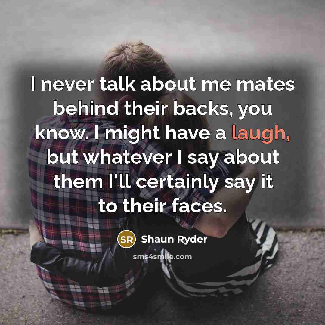 “I never talk about me mates behind their backs, you…” quote by Shaun Ryder