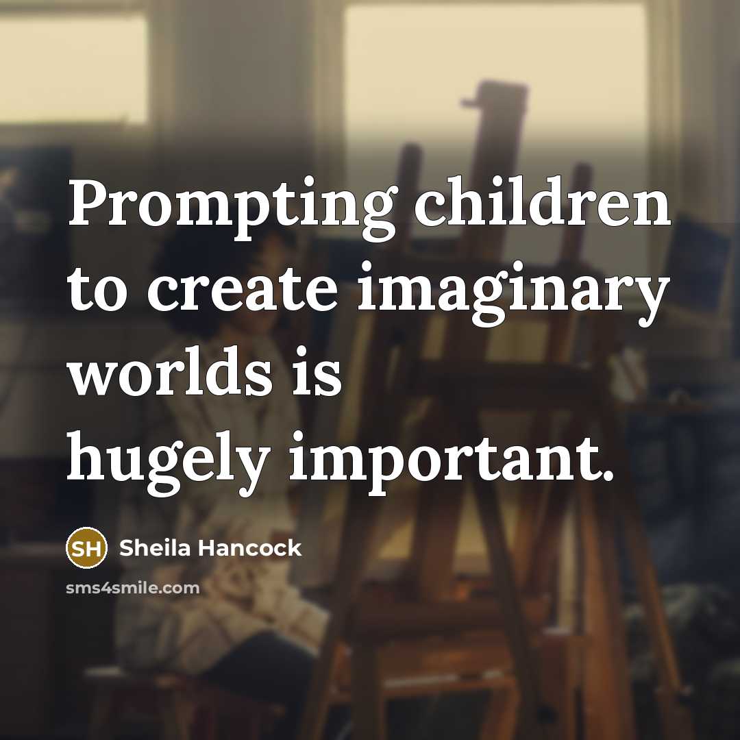 “Prompting children to create imaginary worlds is hugely important.…” quote by Sheila Hancock