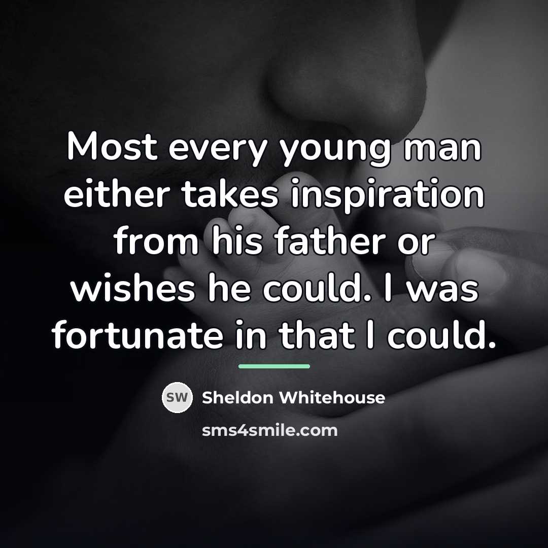 “Most every young man either takes inspiration from his father…” quote by Sheldon Whitehouse