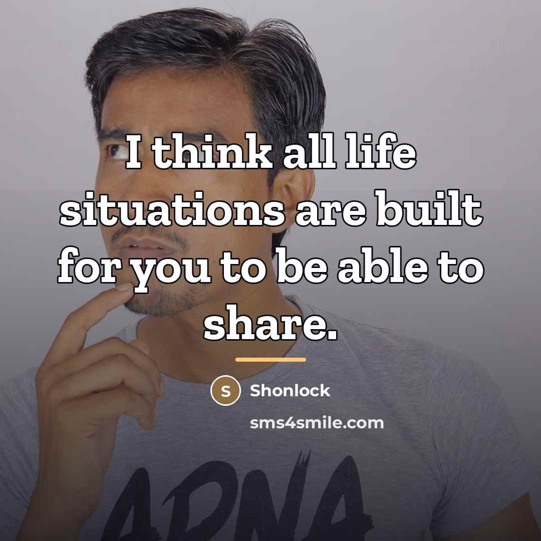 “I think all life situations are built for you to…” quote by Shonlock
