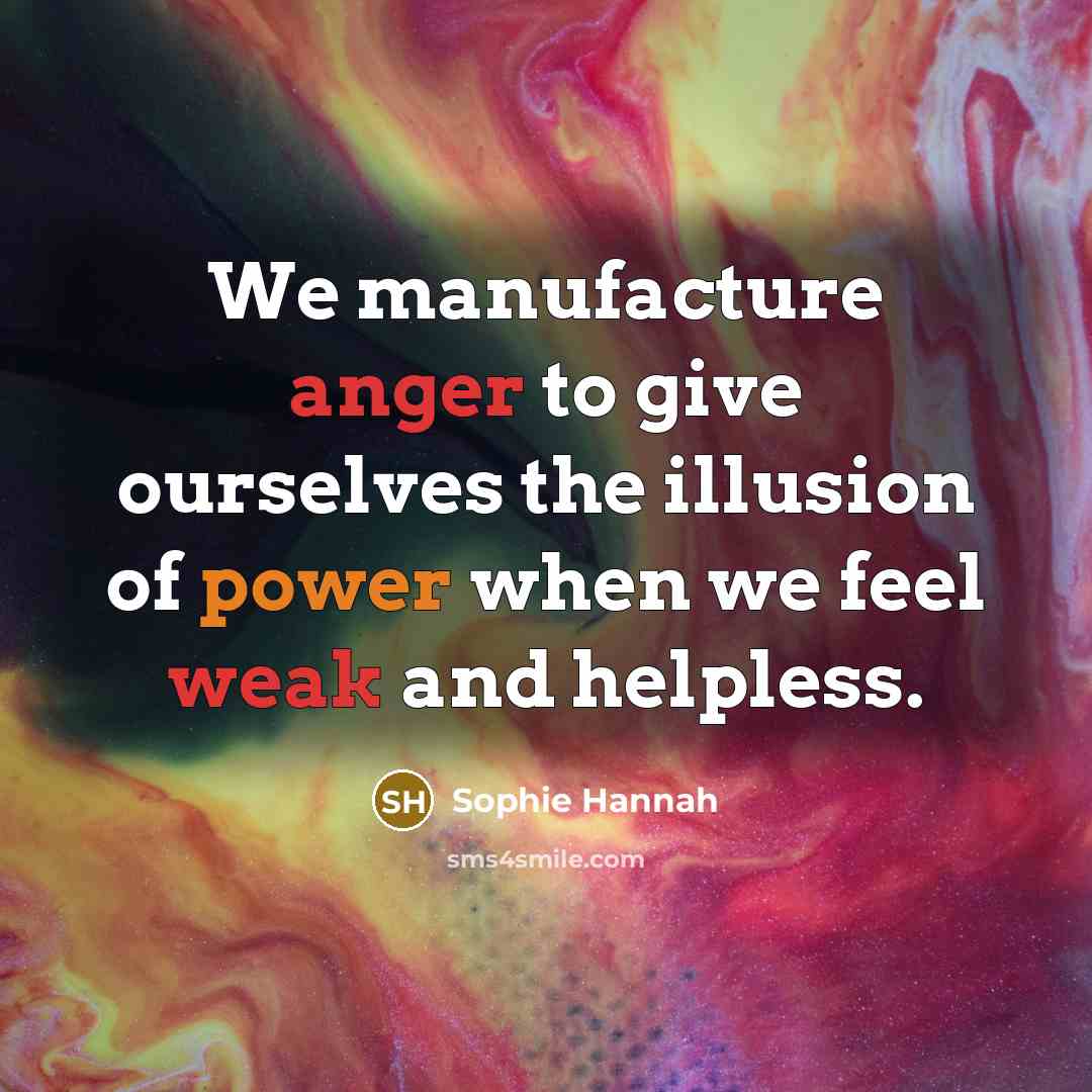 “We manufacture anger to give ourselves the illusion of power…” quote by Sophie Hannah