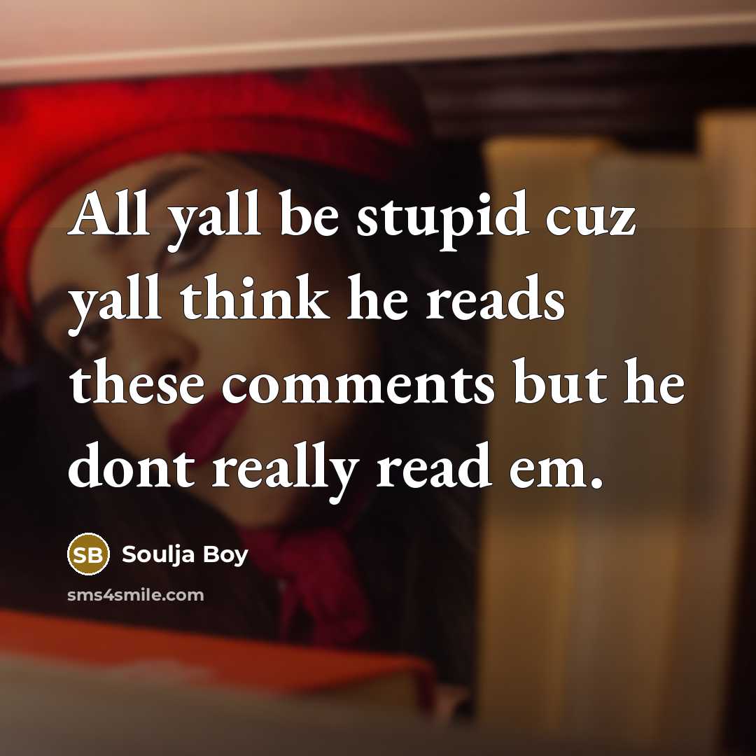 “All yall be stupid cuz yall think he reads these…” quote by Soulja Boy