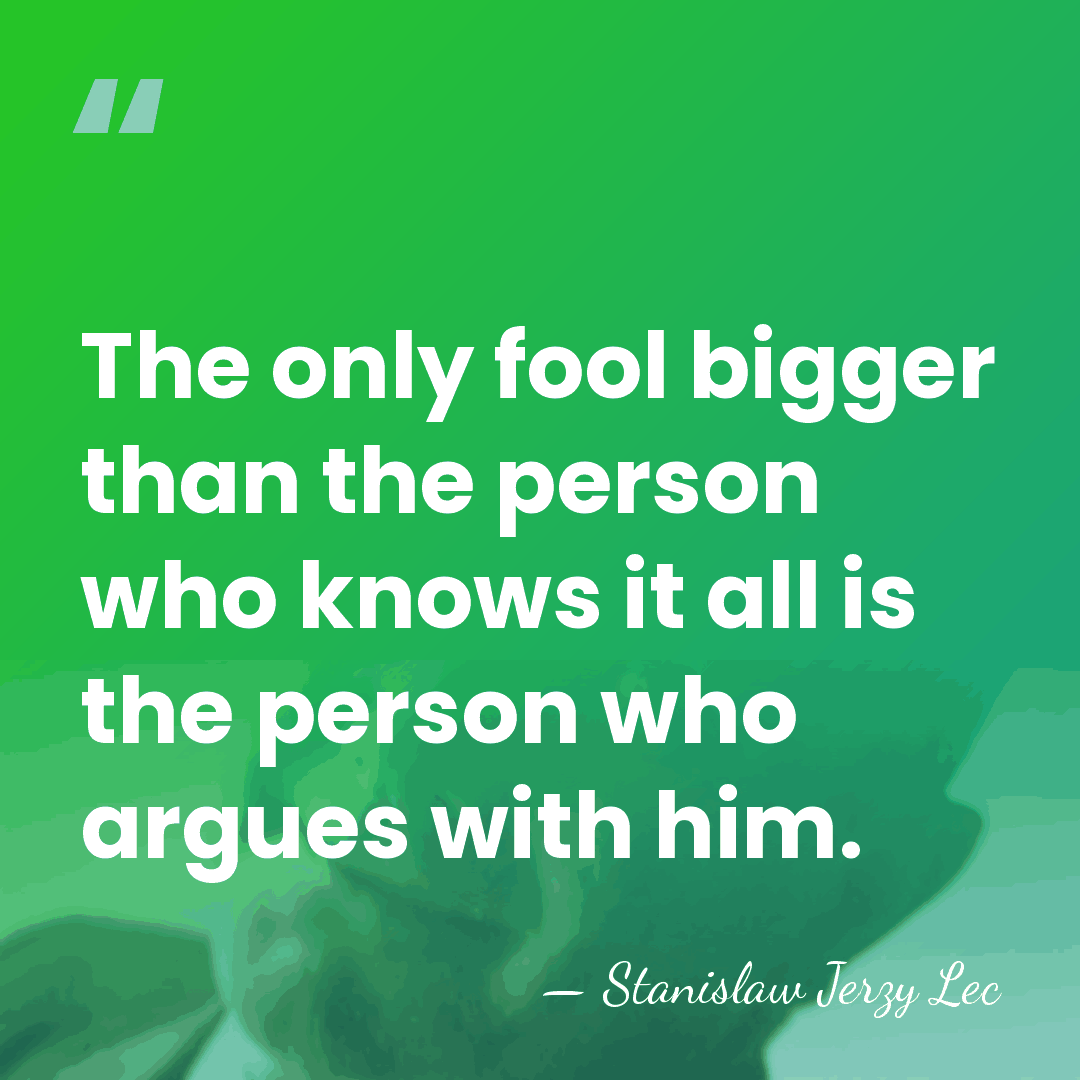 The only fool bigger than the person who knows it all is&hellip; - Stanislaw Jerzy Lec