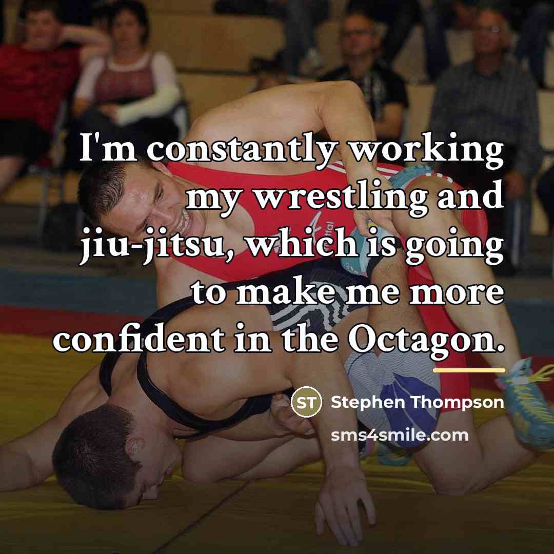 “I'm constantly working my wrestling and jiu-jitsu, which is going…” quote by Stephen Thompson