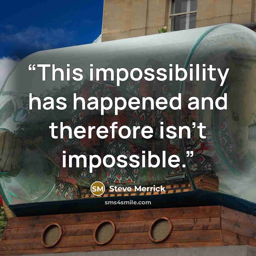 “This impossibility has happened and therefore isn't impossible.” quote by Steve Merrick