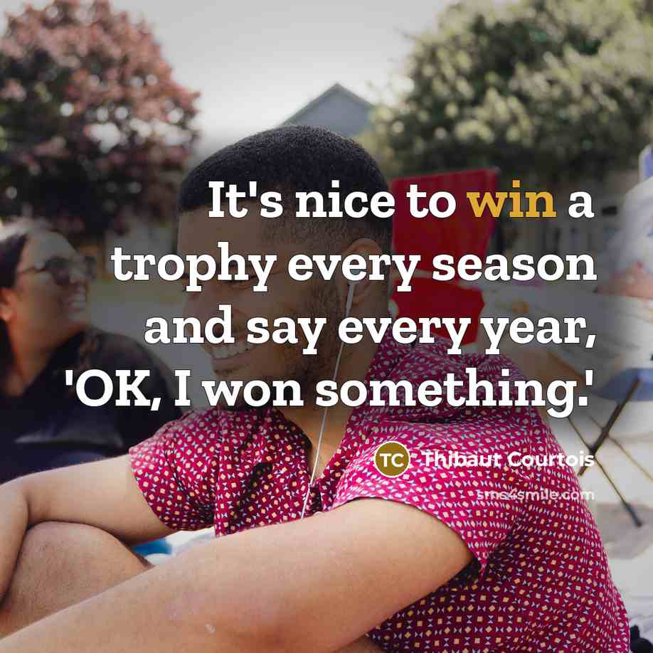 “It's nice to win a trophy every season and say…” quote by Thibaut Courtois
