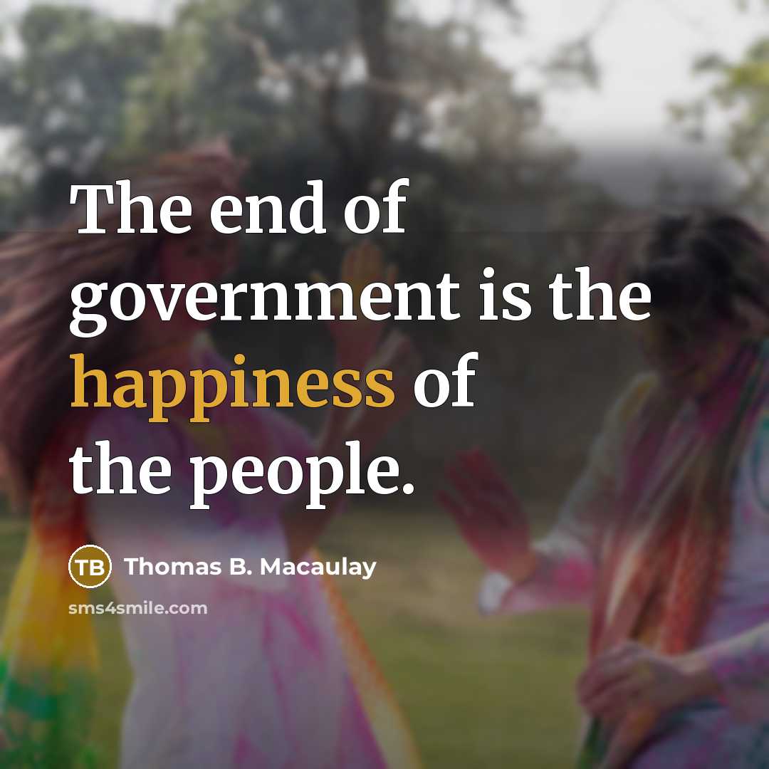 “The end of government is the happiness of the people.…” quote by Thomas B. Macaulay