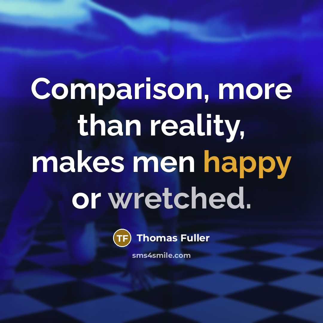 “Comparison, more than reality, makes men happy or wretched.” quote by Thomas Fuller