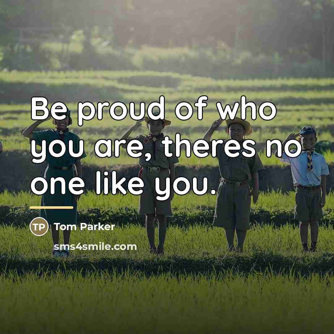 “Be proud of who you are, theres no one like…” quote by Anonymous
