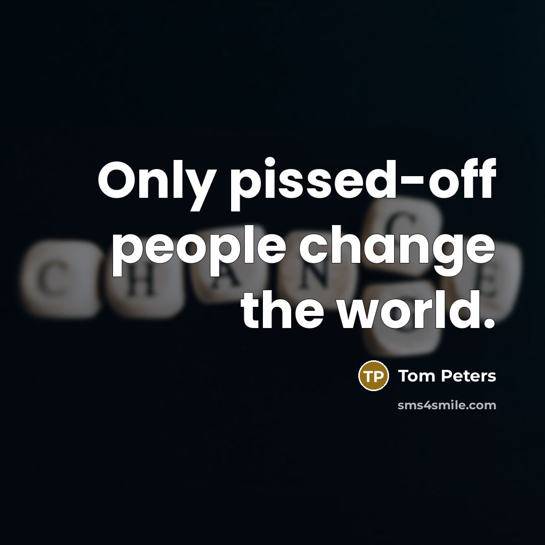 “Only pissed-off people change the world.…” quote by Tom Peters