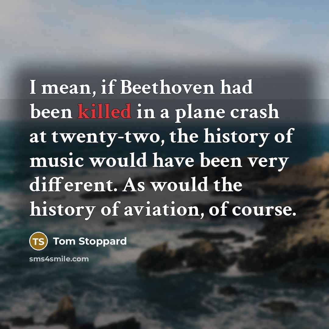“I mean, if Beethoven had been killed in a plane…” quote by Tom Stoppard