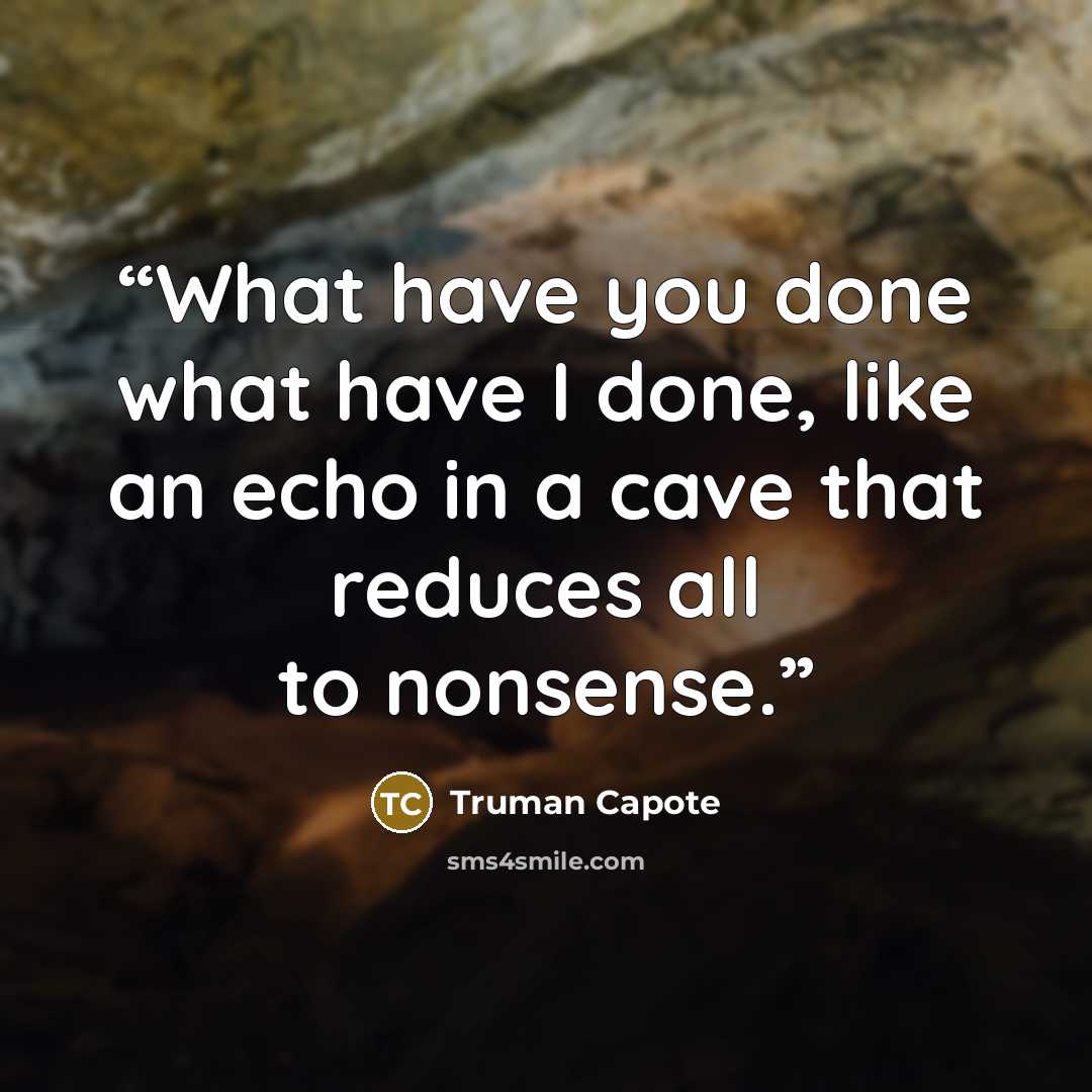 “What have you done what have I done, like an echo in a cave that reduces all to nonsense.” quote by Truman Capote