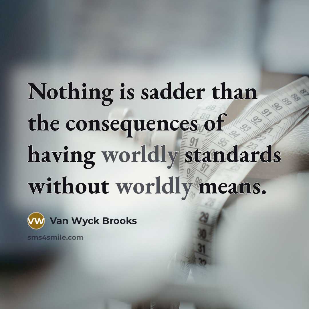 “Nothing is sadder than the consequences of having worldly standards…” quote by Van Wyck Brooks