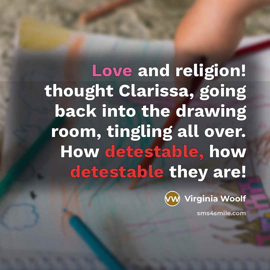 “Love and religion! thought Clarissa, going back into the drawing room, tingling all over. How detestable, how detestable they are!” quote by Virginia Woolf