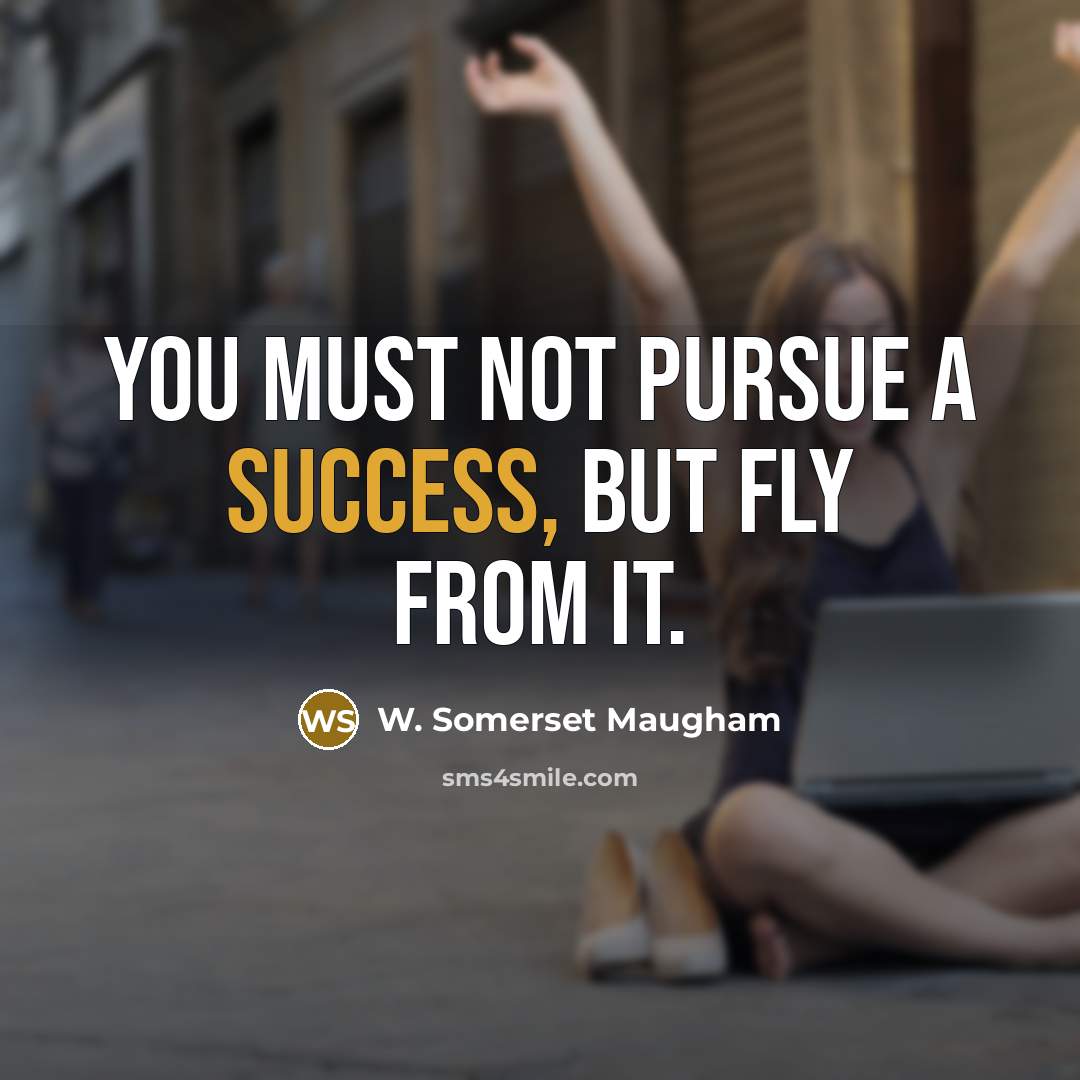 “You must not pursue a success, but fly from it.” quote by W. Somerset Maugham