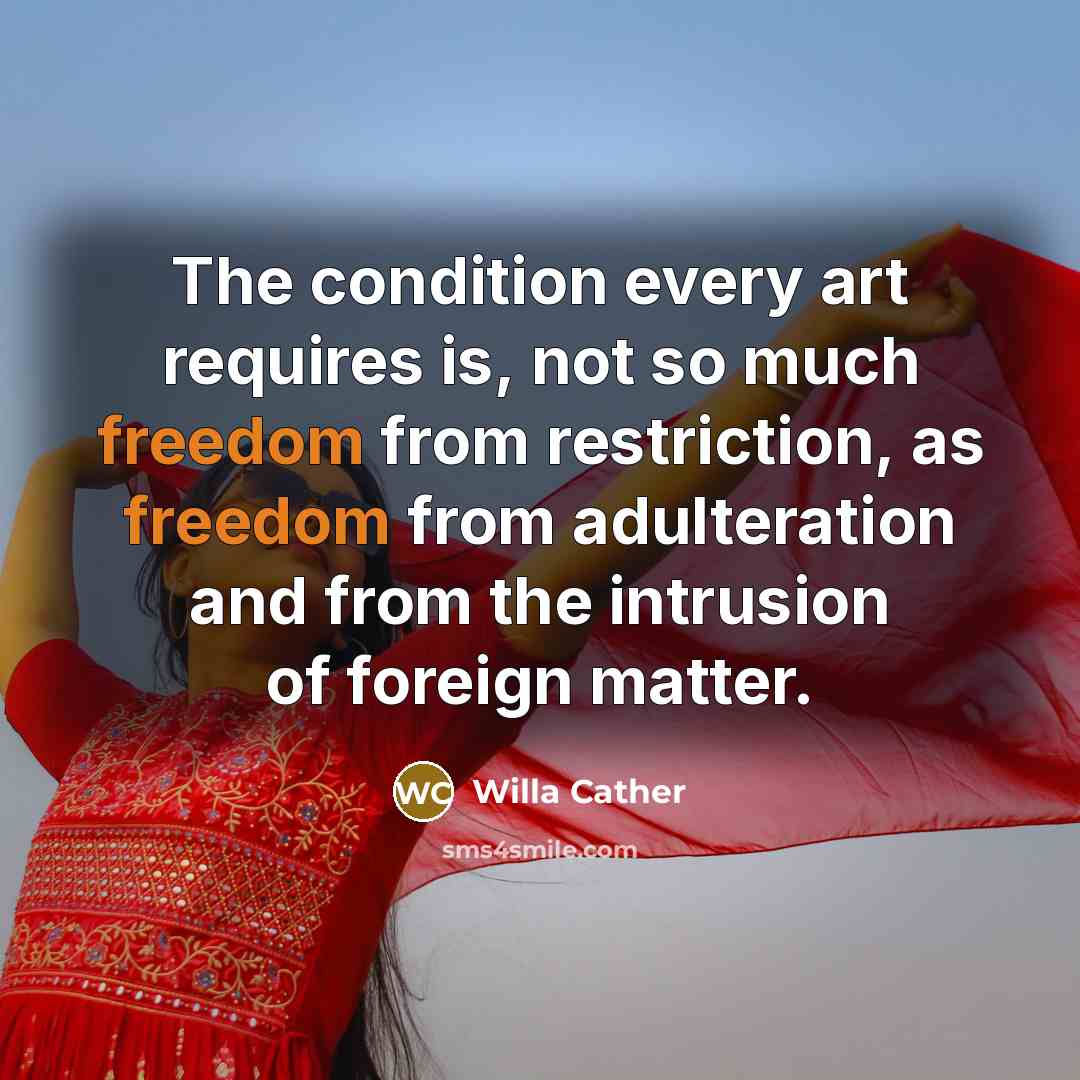 “The condition every art requires is, not so much freedom…” quote by Willa Cather