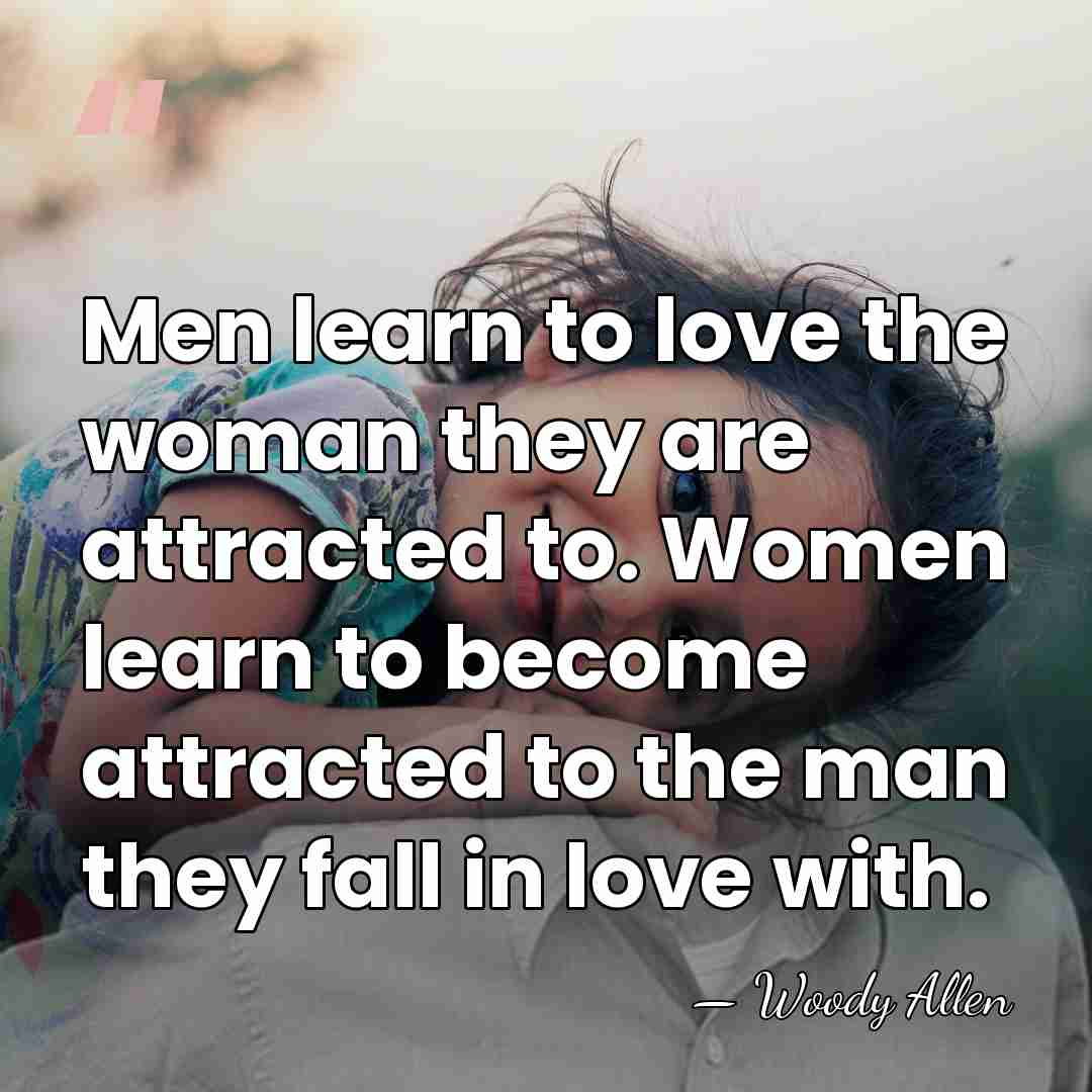 Men learn to love the woman they are attracted to. Women learn&hellip; - Woody Allen