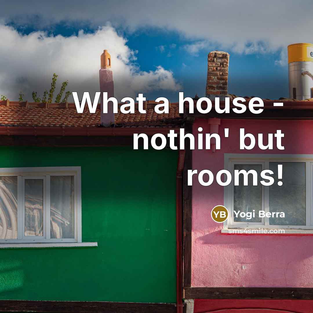 “What a house - nothin' but rooms!…” quote by Yogi Berra