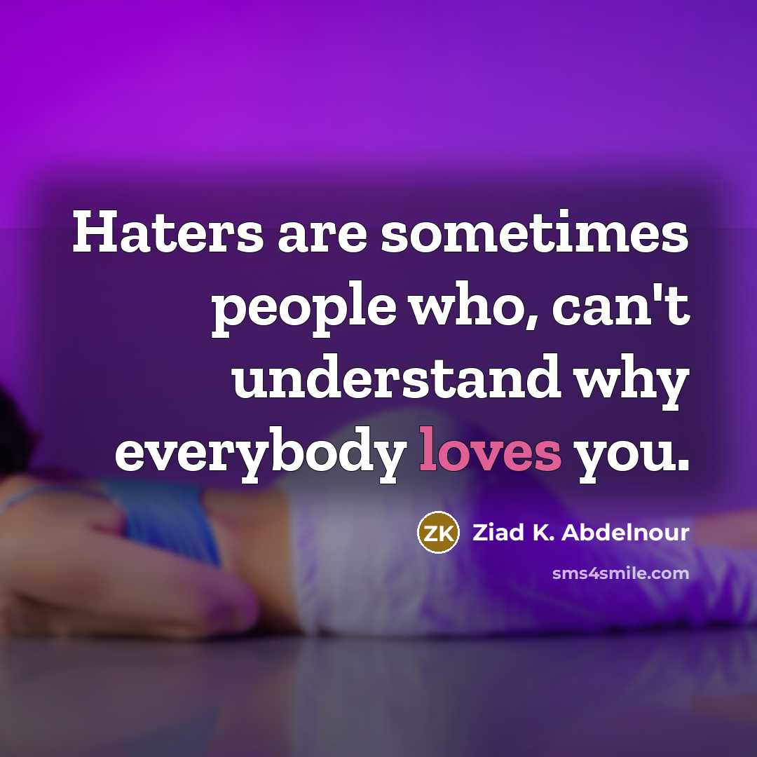 “Haters are sometimes people who, can't understand why everybody loves…” quote by Ziad K. Abdelnour