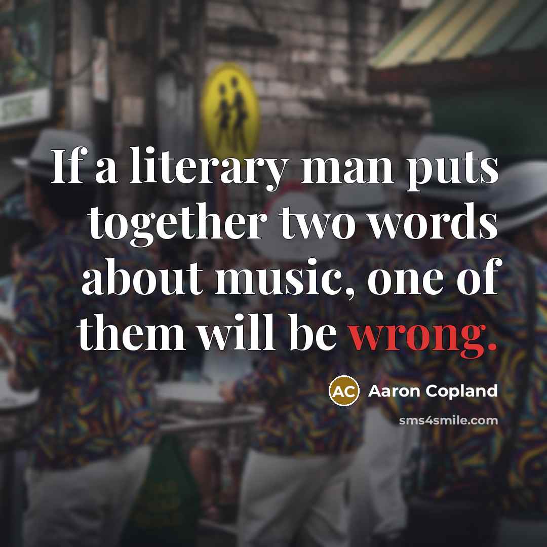“If a literary man puts together two words about music,…” quote by Aaron Copland