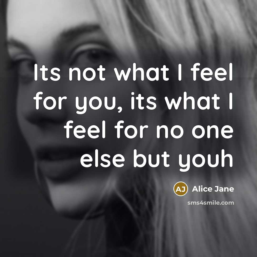 “Its not what I feel for you, its what I feel for no one else but youh” quote by Alice Jane