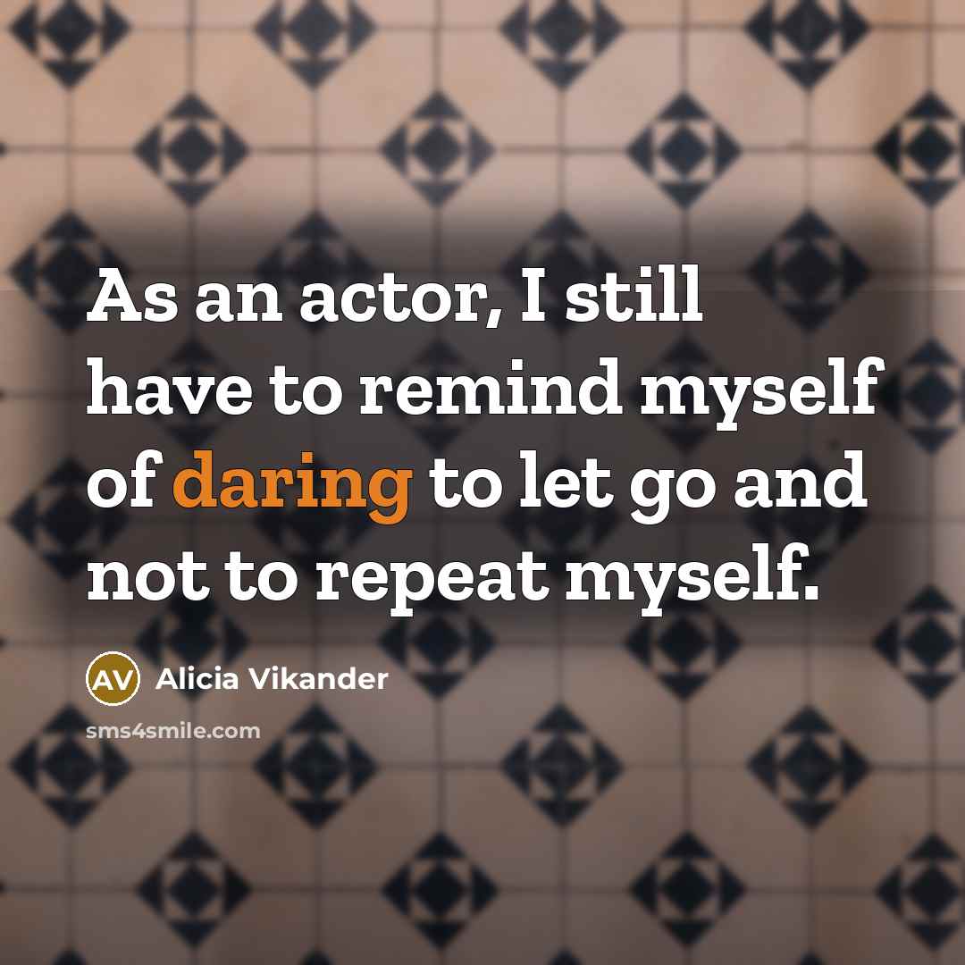 “As an actor, I still have to remind myself of…” quote by Alicia Vikander