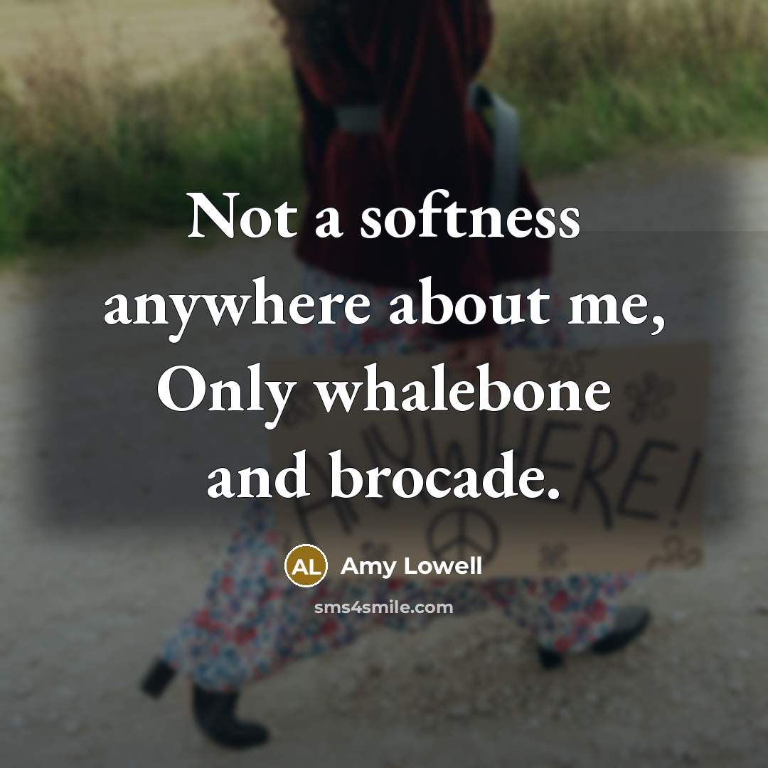 “Not a softness anywhere about me, Only whalebone and brocade.…” quote by Amy Lowell