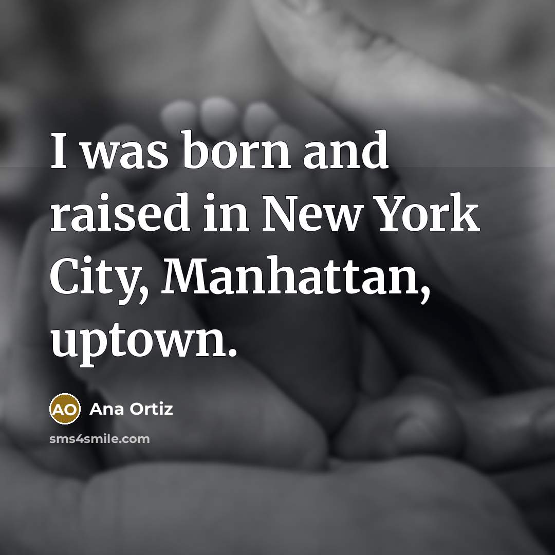 “I was born and raised in New York City, Manhattan,…” quote by Ana Ortiz