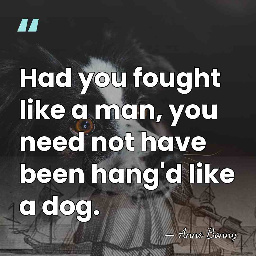 Had you fought like a man, you need not have been hang'd&hellip; - Anne Bonny