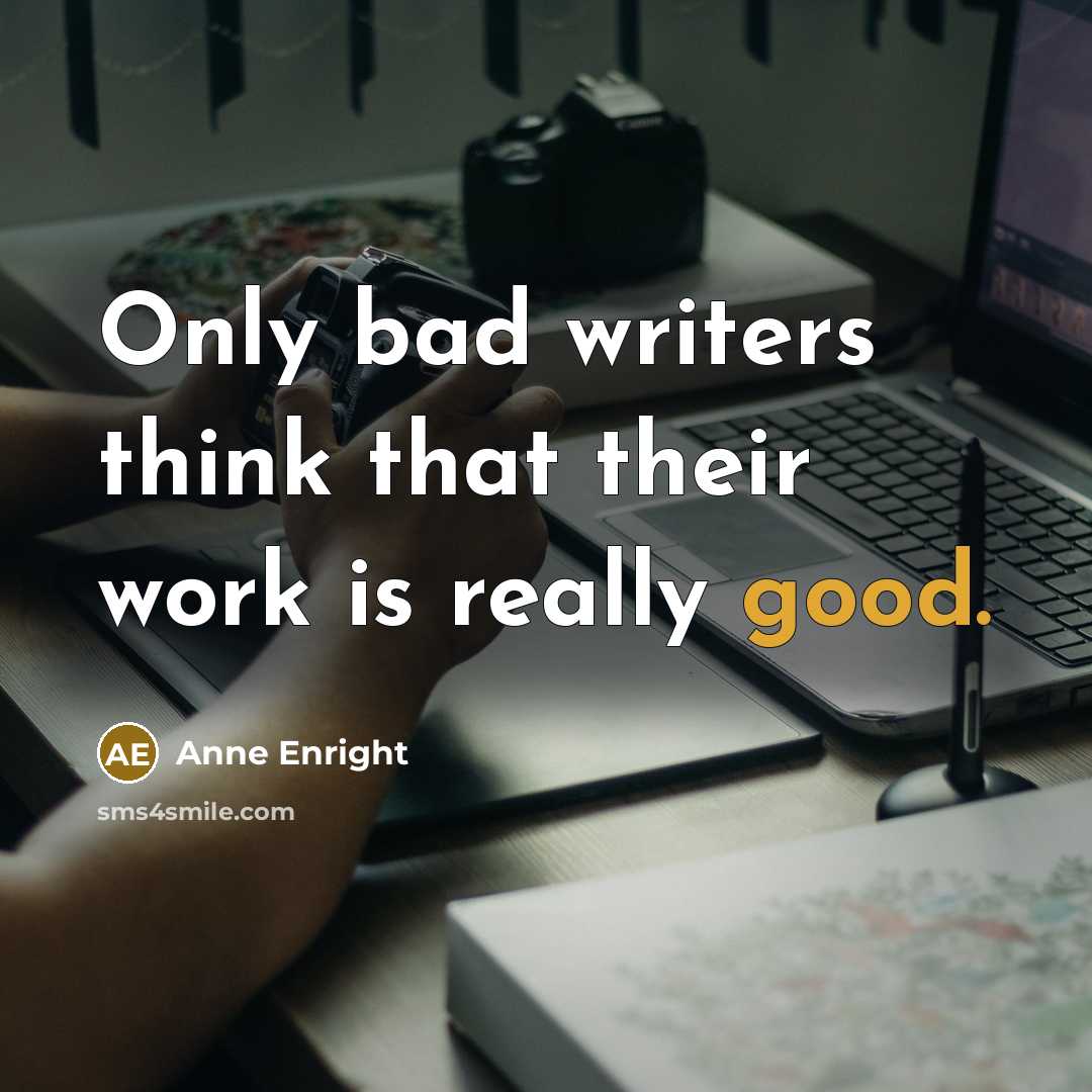 “Only bad writers think that their work is really good.…” quote by Anne Enright