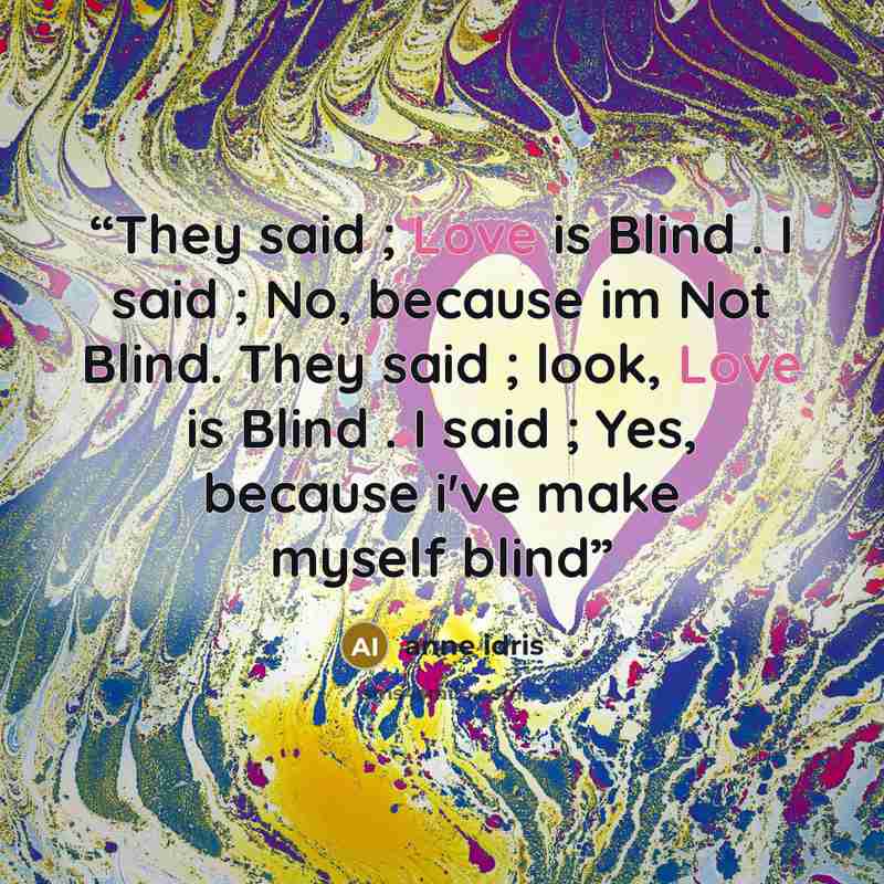 “They said ; Love is Blind . I said ; No, because im Not Blind. They said ; look, Love is Blind . I said ; Yes, because i've make myself blind” quote by anne idris