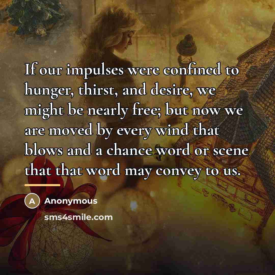 “If our impulses were confined to hunger, thirst, and desire,…” quote by Anonymous