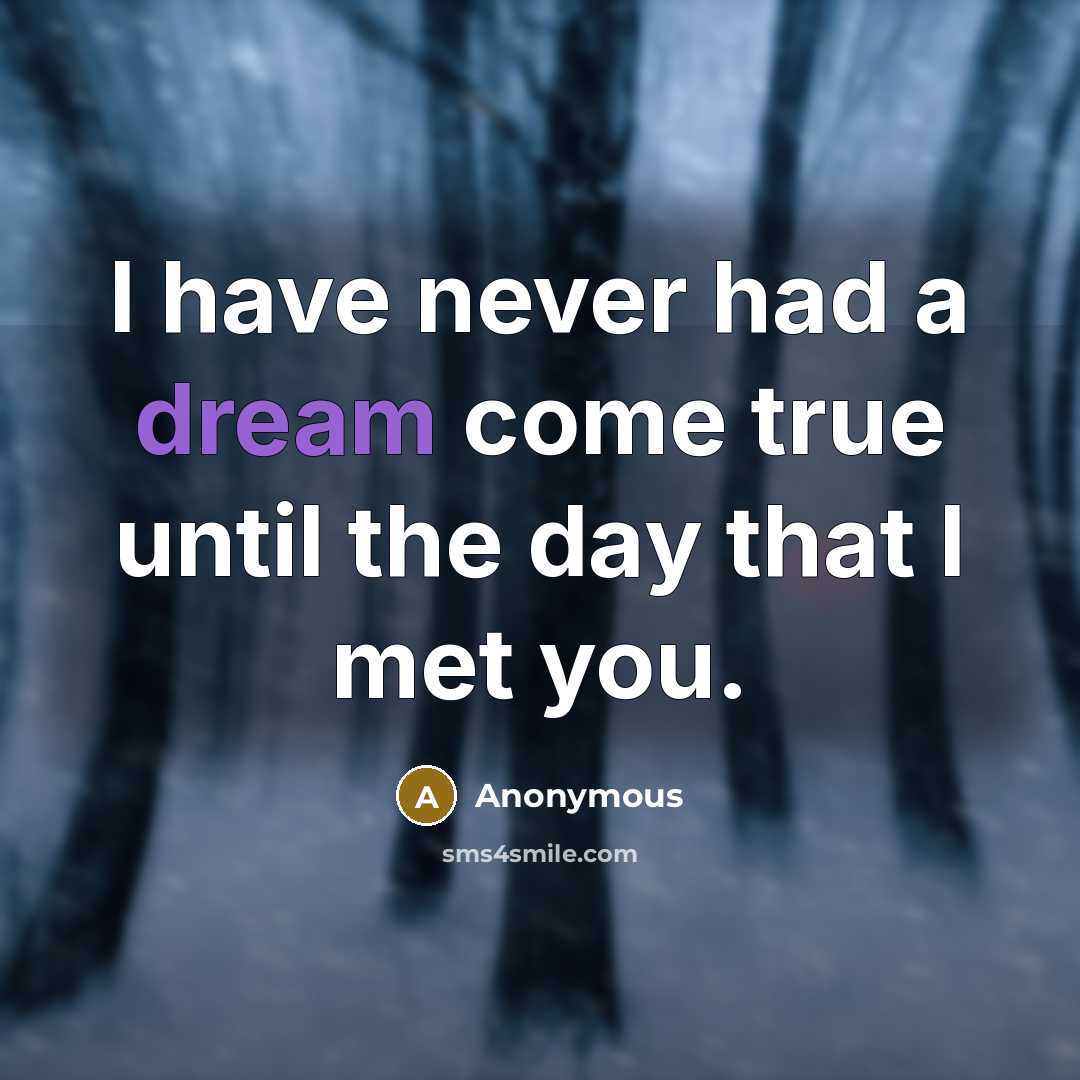 “I have never had a dream come true until the day that I met you.” quote by Anonymous