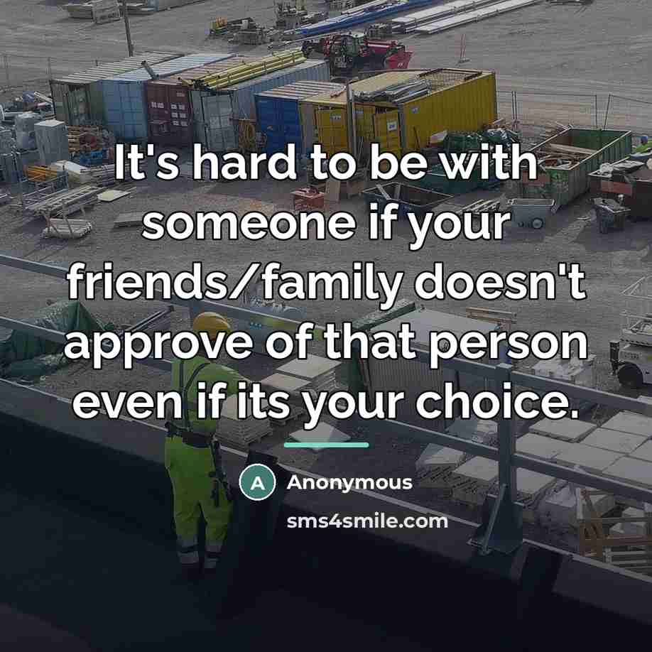 “It's hard to be with someone if your friends/family doesn't approve of that person even if its your choice.” quote by Anonymous