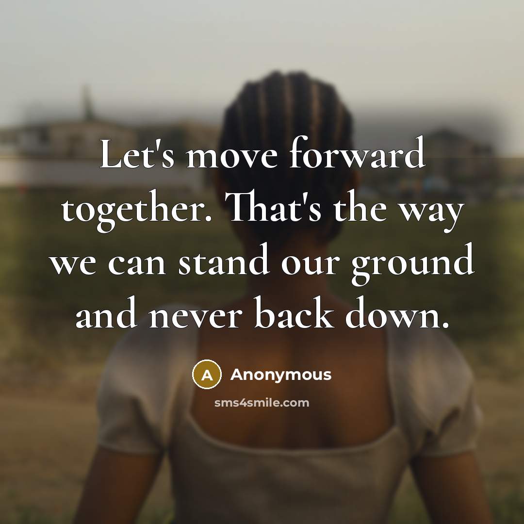 “Let's move forward together. That's the way we can stand our ground and never back down.” quote by Anonymous
