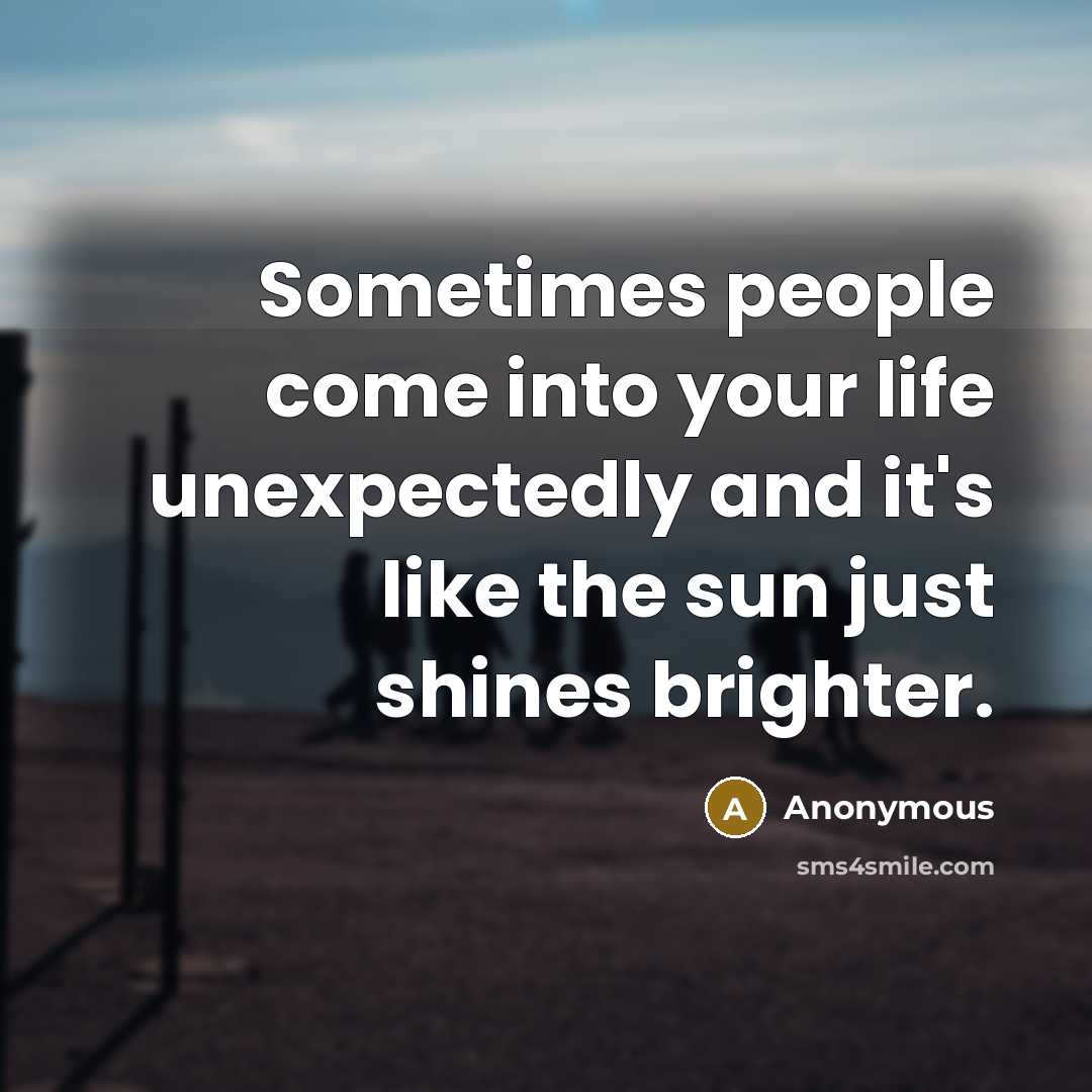 “Sometimes people come into your life unexpectedly and it's like…” quote by Anonymous