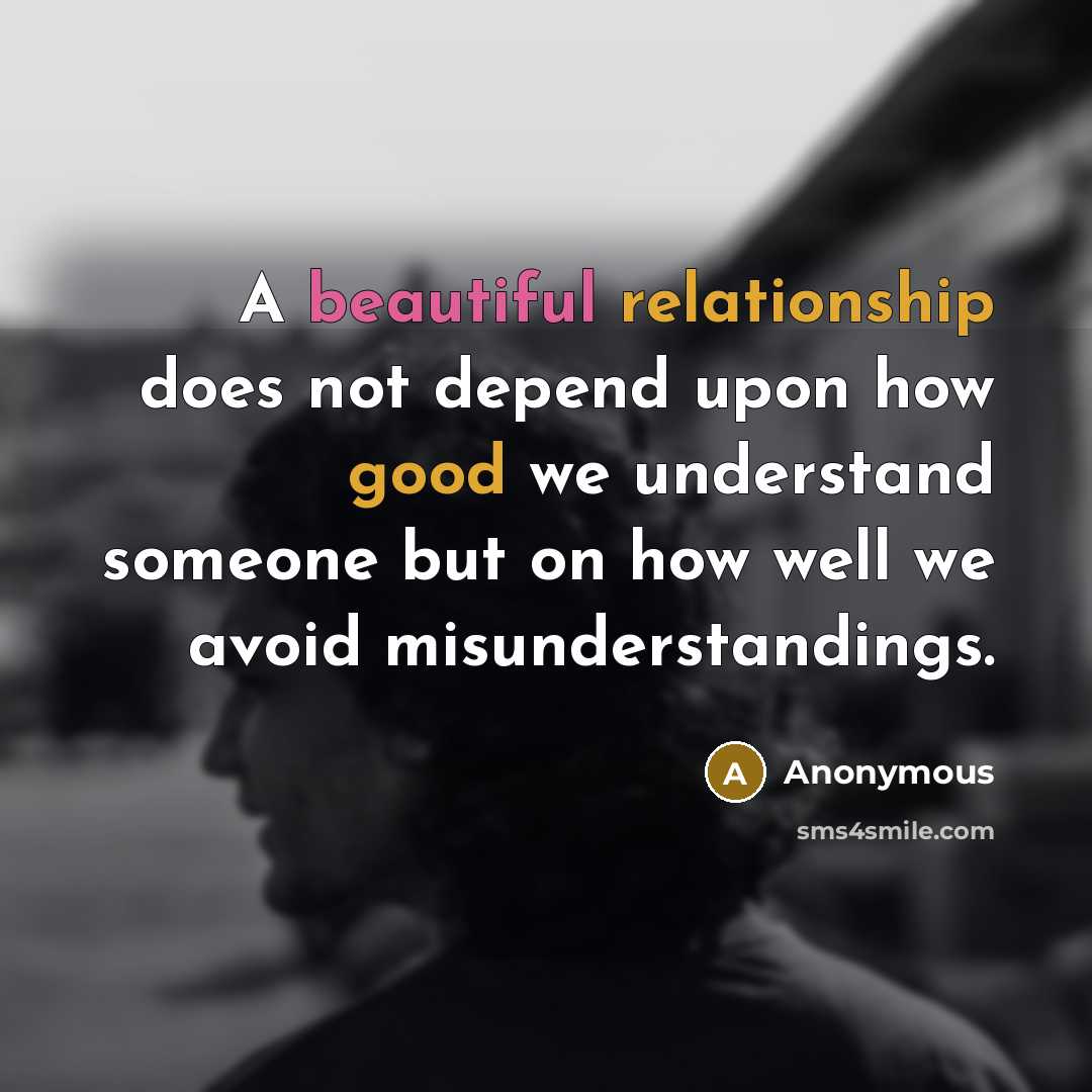 “A beautiful relationship does not depend upon how good we understand someone but on how well we avoid misunderstandings.” quote by Anonymous