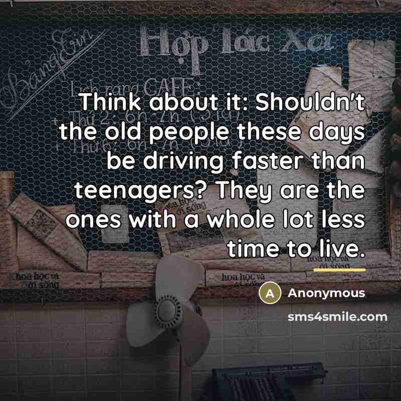 “Think about it: Shouldn't the old people these days be…” quote by Anonymous