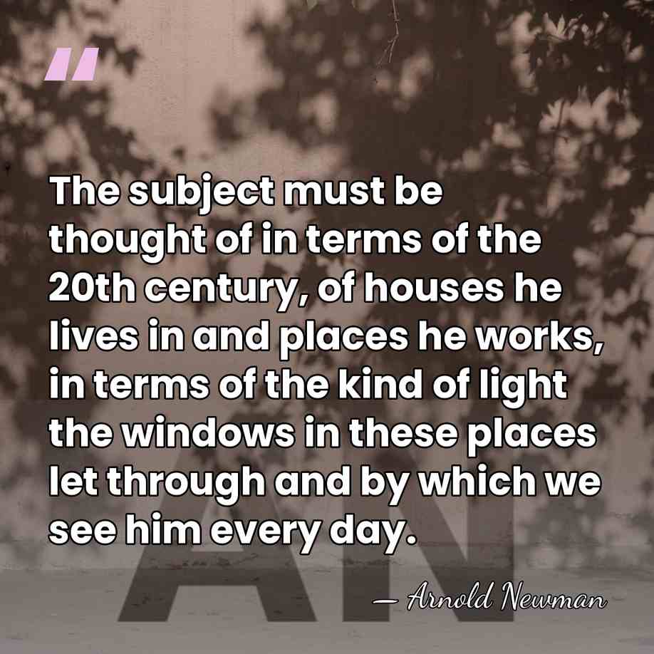 The subject must be thought of in terms of the 20th century,&hellip; - Arnold Newman