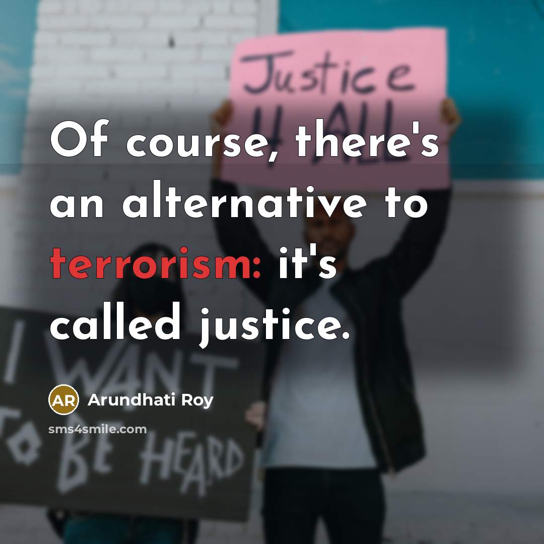 “Of course, there's an alternative to terrorism: it's called justice.…” quote by Arundhati Roy
