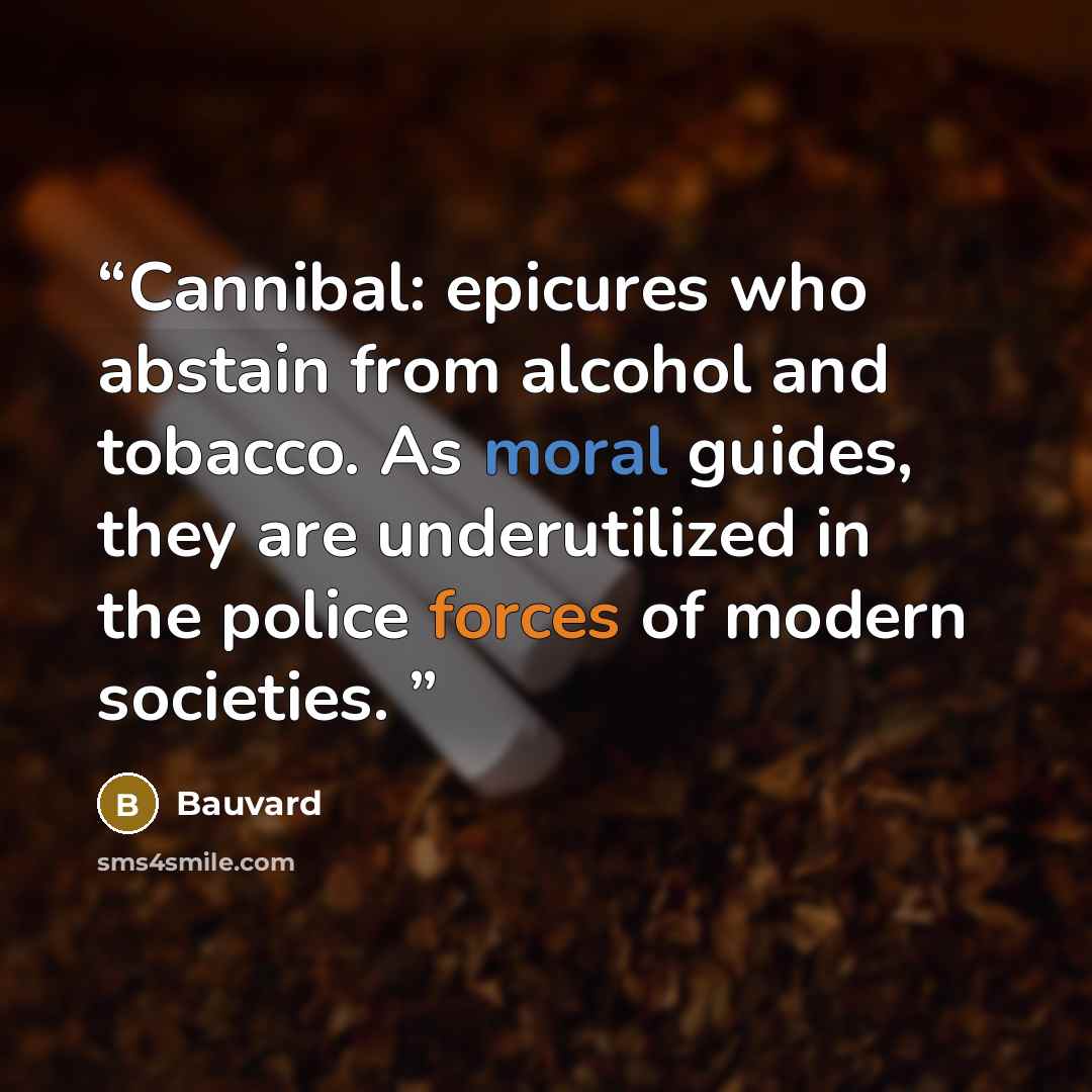“Cannibal: epicures who abstain from alcohol and tobacco. As moral guides, they are underutilized in the police forces of modern societies.” quote by Bauvard