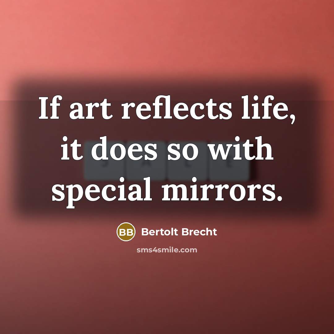 “If art reflects life, it does so with special mirrors.…” quote by Bertolt Brecht